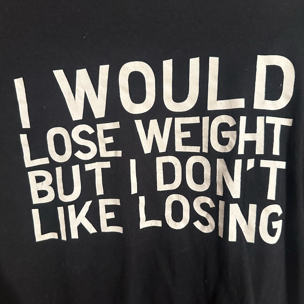 I would lose weight but I don’t like losing shirt